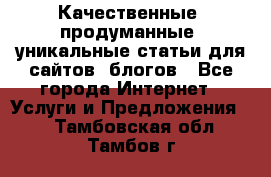 Качественные, продуманные, уникальные статьи для сайтов, блогов - Все города Интернет » Услуги и Предложения   . Тамбовская обл.,Тамбов г.